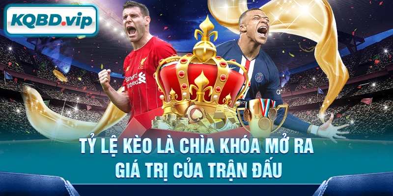 Tỷ lệ kèo là chìa khóa mở ra giá trị của trận đấu